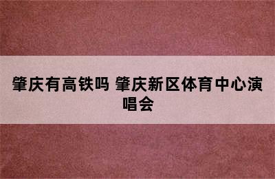 肇庆有高铁吗 肇庆新区体育中心演唱会